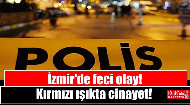 İzmir'de feci olay: Kırmızı ışıkta cinayet