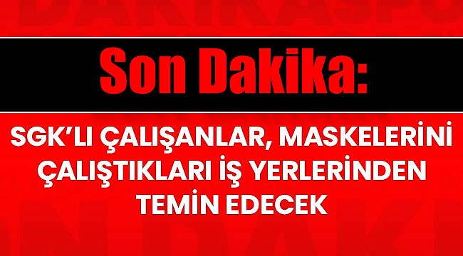 Son dakika: SGK'lı çalışanlar maskelerini iş yerlerinden temin edecek