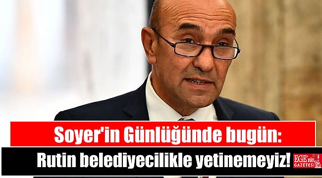 Soyer'in Günlüğünde bugün: Kriz döneminde rutin belediyecilikle yetinemeyiz!