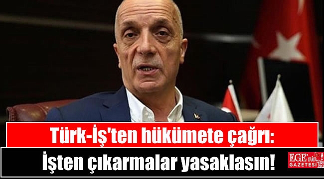 Türk-İş'ten hükümete çağrı: İşten çıkarmalar yasaklasın