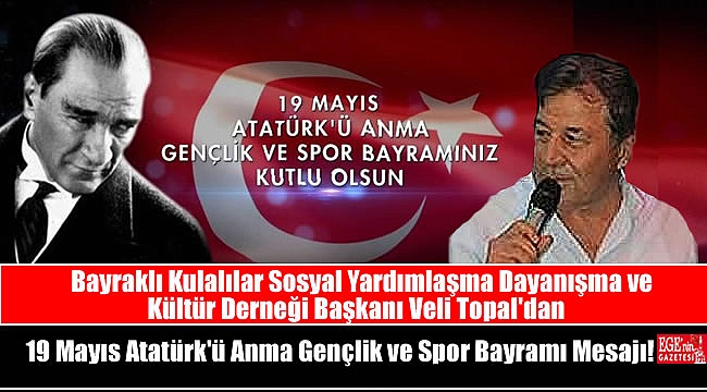 Bayraklı Kulalılar Sosyal Yardımlaşma Dayanışma ve Kültür Derneği Başkanı Veli Topal'dan 19 Mayıs Atatürk'ü Anma, Gençlik ve Spor Bayramı mesajı