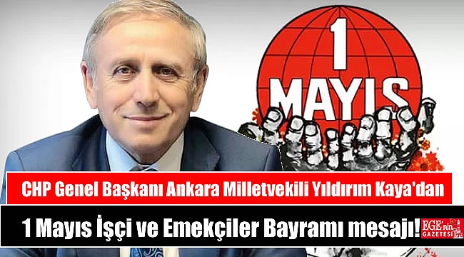 CHP Genel Başkanı Ankara Milletvekili Yıldırım Kaya'dan 1 Mayıs İşçi ve Emekçiler Bayramı mesajı
