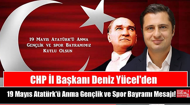 CHP İl Başkanı Deniz Yücel'den 19 Mayıs Atatürk'ü Anma, Gençlik ve Spor Bayramı mesajı
