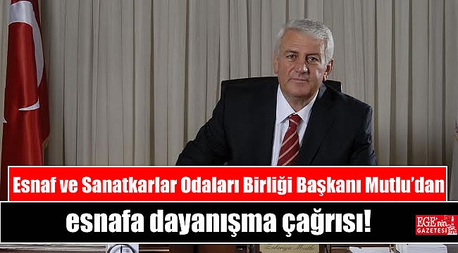 Esnaf ve Sanatkarlar Odaları Birliği Başkanı Mutlu'dan esnafa dayanışma çağrısı