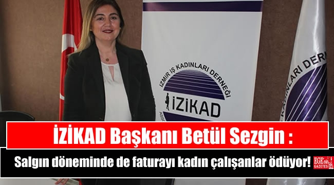 İZİKAD Başkanı Sezgin : Salgın döneminde de faturayı kadın çalışanlar ödüyor  - SANAL BASIN