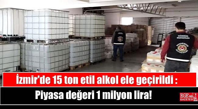 İzmir'de 15 ton etil alkol ele geçirildi : Piyasa değeri 1 milyon lira
