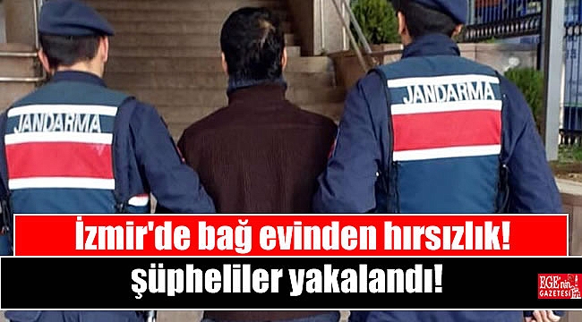 İzmir'de bağ evinde hırsızlık yapan şüpheliler yakalandı