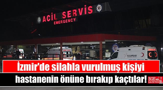 İzmir'de silahla vurulmuş kişiyi hastanenin önüne bırakıp kaçtılar