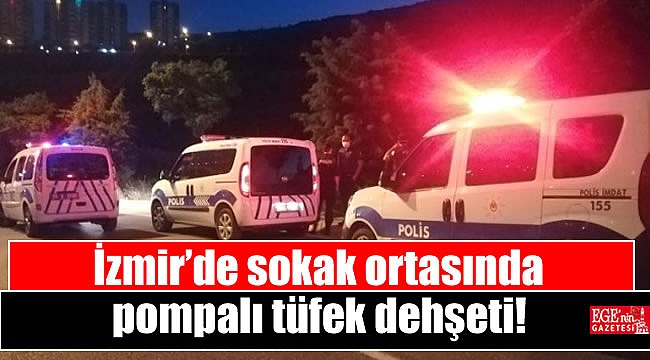 İzmir’de sokak ortasında pompalı tüfek dehşeti