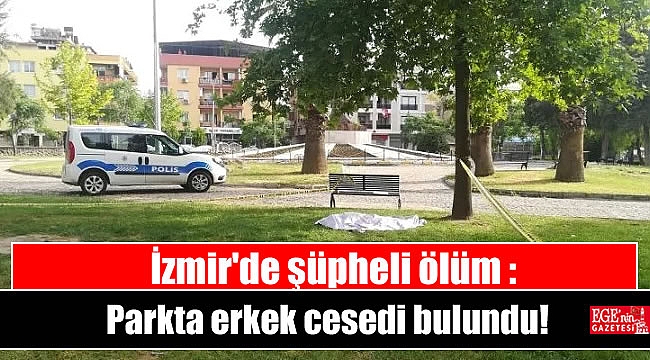 İzmir'de şüpheli ölüm : Parkta erkek cesedi bulundu