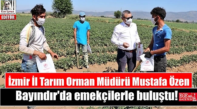 İzmir İl Tarım Orman Müdürü Mustafa Özen Bayındır'da emekçilerle buluştu