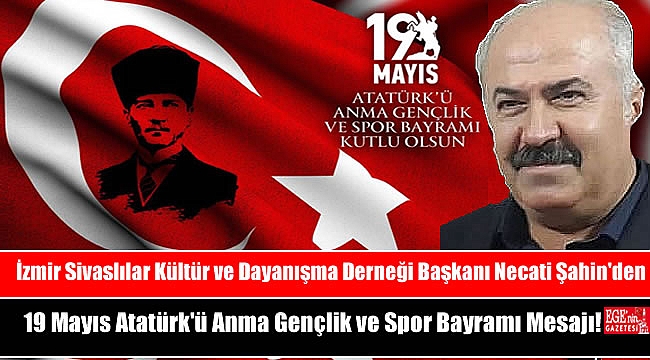 İzmir Sivaslılar Kültür ve Dayanışma Derneği Başkanı Necati Şahin'den 19 Mayıs Atatürk'ü Anma, Gençlik ve Spor Bayramı mesajı