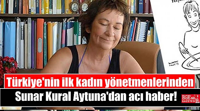 Türkiye'nin ilk kadın yönetmenlerinden Sunar Kural Aytuna'dan acı haber