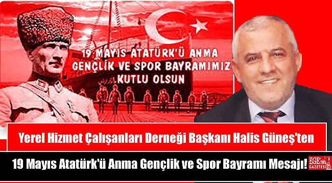 Yerel Hizmet Çalışanları Derneği Başkanı Halis Güneş'ten 19 Mayıs Atatürk'ü Anma, Gençlik ve Spor Bayramı mesajı