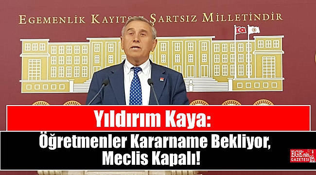 Yıldırım Kaya: Öğretmenler Kararname Bekliyor, Meclis Kapalı