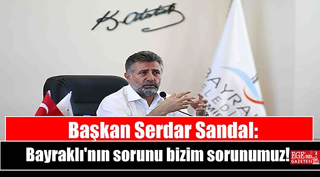 Başkan Serdar Sandal: Bayraklı'nın sorunu bizim sorunumuz