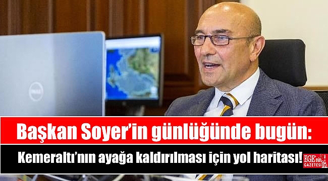 Başkan Soyer’in günlüğünde bugün: Kemeraltı’nın ayağa kaldırılması için yol haritası
