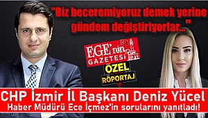 CHP İzmir İl Başkanı Deniz Yücel Haber Müdürü Ece İçmez'in sorularını yanıtladı