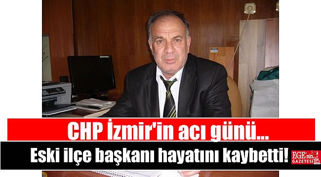 CHP İzmir'in acı günü: Eski ilçe başkanı hayatını kaybetti