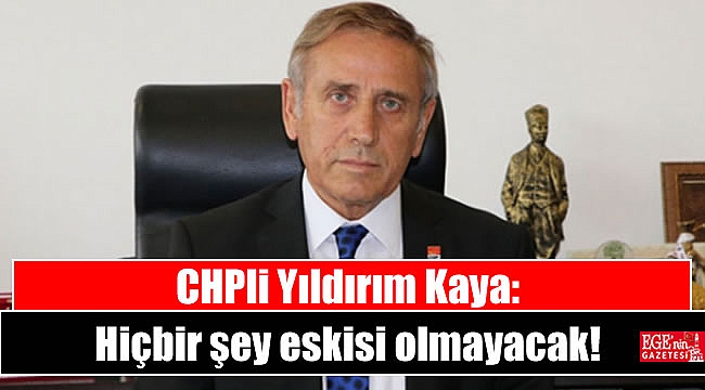 CHPli Yıldırım Kaya: Hiçbir şey eskisi olmayacak