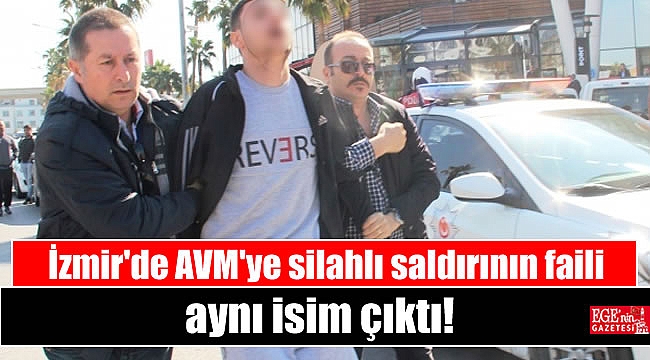 İzmir'de AVM'ye silahlı saldırının faili aynı isim çıktı