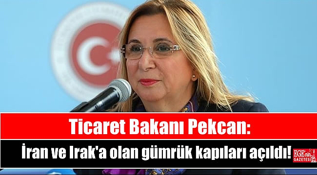 Ticaret Bakanı Pekcan: İran ve Irak'a olan gümrük kapıları açıldı