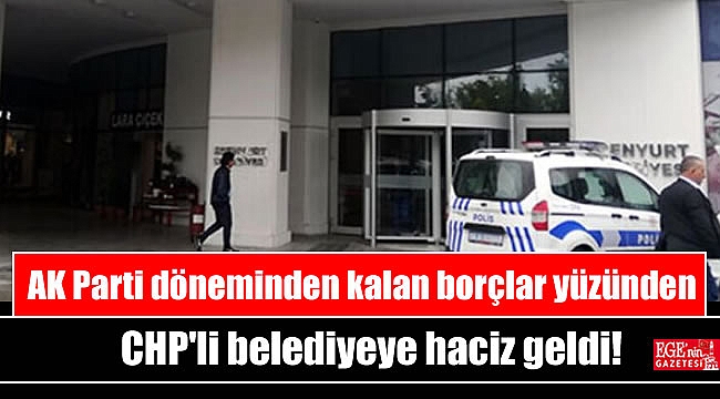 AK Parti döneminden kalan borçlar yüzünden CHP'li belediyeye haciz geldi
