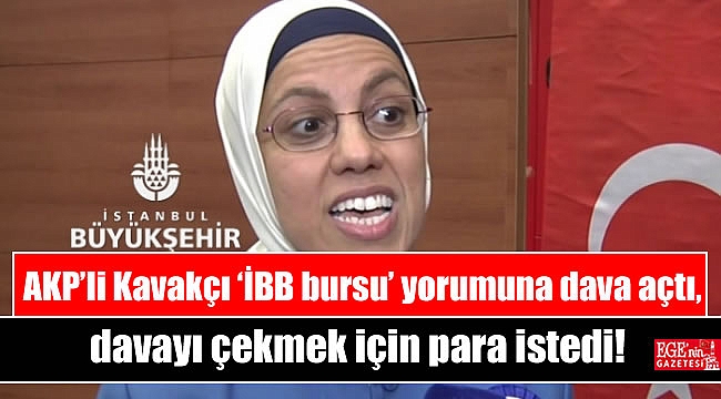 AKP’li Kavakçı ‘İBB bursu’ yorumuna dava açtı, davayı çekmek için para istedi