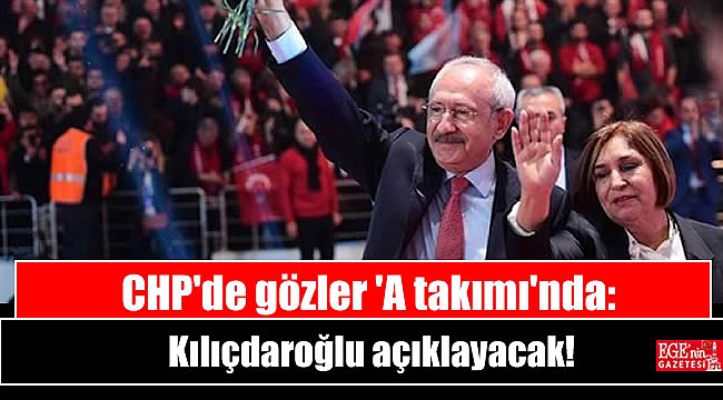 CHP'de gözler 'A takımı'nda: Kılıçdaroğlu açıklayacak