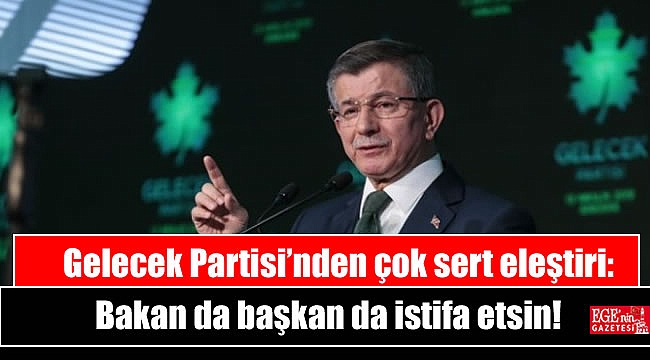 Gelecek Partisi’nden çok sert eleştiri: Bakan da başkan da istifa etsin