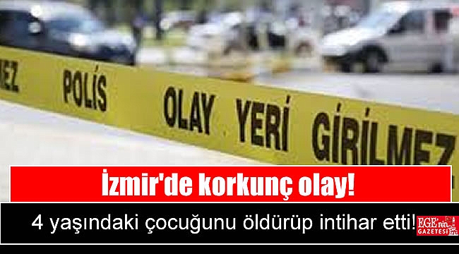 İzmir'de korkunç olay: 4 yaşındaki çocuğunu öldürüp intihar etti