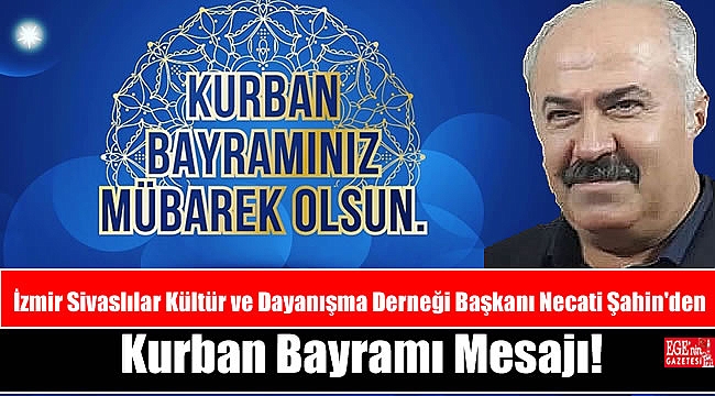 İzmir Sivaslılar Kültür ve Dayanışma Derneği Başkanı Necati Şahin'den Kurban Bayramı mesajı