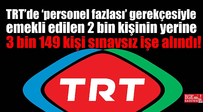 TRT’de ‘personel fazlası’ gerekçesiyle emekli edilen 2 bin kişinin yerine 3 bin 149 kişi sınavsız işe alındı