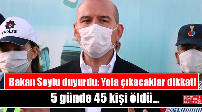 Bakan Soylu duyurdu: Yola çıkacaklar dikkat 5 günde 45 kişi öldü