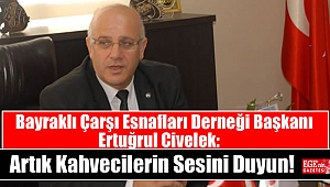 Bayraklı Çarşı Esnafları Derneği Başkanı Ertuğrul Civelek: Artık Kahvecilerin Sesini Duyun