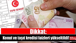 Dikkat: Konut ve taşıt kredisi faizleri yükseltildi