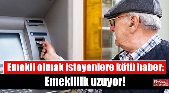 Emekli olmak isteyenlere kötü haber: Emeklilik uzuyor
