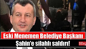 Eski Menemen Belediye Başkanı Şahin'e silahlı saldırı