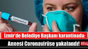 İzmir’de Belediye Başkanı karantinada: Annesi Coronavirüse yakalandı