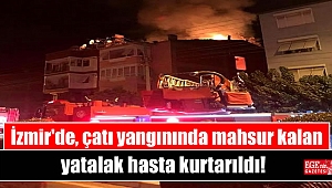 İzmir'de, çatı yangınında mahsur kalan yatalak hasta kurtarıldı