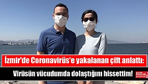 İzmir'de Coronavirüs'e yakalanan çift anlattı: Virüsün vücudumda dolaştığını hissettim