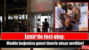 İzmir'de feci olay: Madde bağımlısı genci tinerle ateşe verdiler