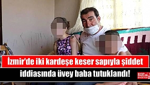 İzmir'de iki kardeşe keser sapıyla şiddet iddiasında üvey baba tutuklandı