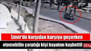 İzmir'de karşıdan karşıya geçerken otomobilin çarptığı kişi hayatını kaybetti