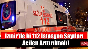 İzmir’de ki 112 İstasyon Sayıları Acilen Arttırılmalı