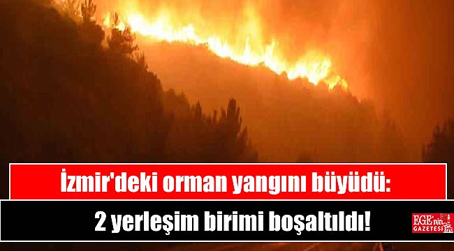 İzmir'deki orman yangını büyüdü: 2 yerleşim birimi boşaltıldı