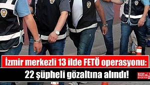 İzmir merkezli 13 ilde FETÖ operasyonu: 22 şüpheli gözaltına alındı