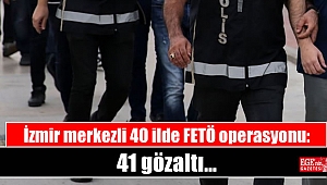 İzmir merkezli 40 ilde FETÖ operasyonu: 41 gözaltı