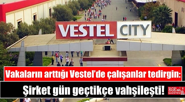 Manisa'da Coronavirüs vakalarının arttığı Vestel’de çalışanlar tedirgin: Şirket gün geçtikçe vahşileşti