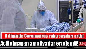 O ilimizde Coronavirüs vaka sayıları arttı acil olmayan ameliyatlar ertelendi